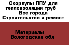 Скорлупы ППУ для теплоизоляции труб. - Все города Строительство и ремонт » Материалы   . Вологодская обл.